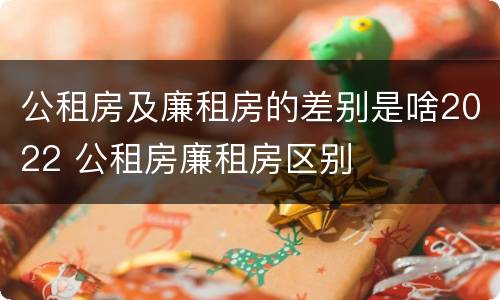 公租房及廉租房的差别是啥2022 公租房廉租房区别