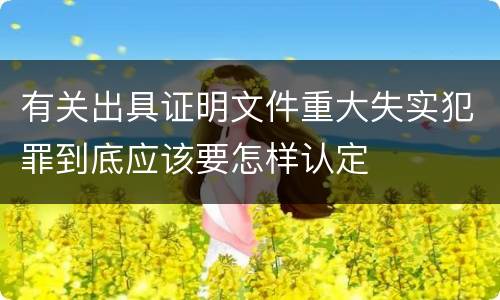 有关出具证明文件重大失实犯罪到底应该要怎样认定