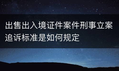出售出入境证件案件刑事立案追诉标准是如何规定