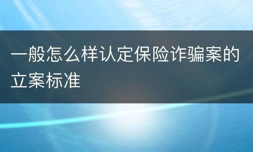 一般怎么样认定保险诈骗案的立案标准