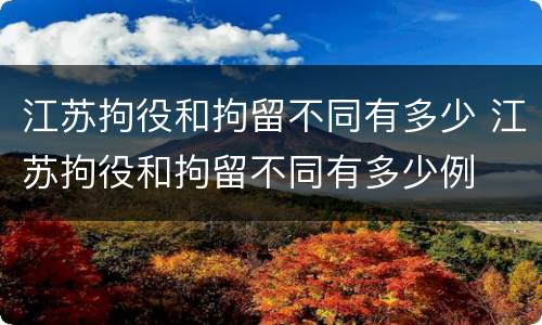 江苏拘役和拘留不同有多少 江苏拘役和拘留不同有多少例