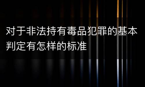 对于非法持有毒品犯罪的基本判定有怎样的标准