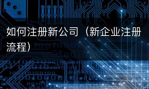 如何注册新公司（新企业注册流程）