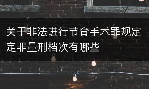 关于非法进行节育手术罪规定定罪量刑档次有哪些