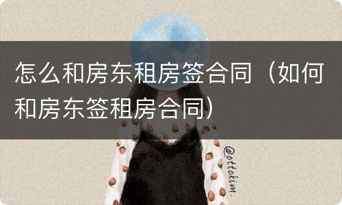 怎么和房东租房签合同（如何和房东签租房合同）
