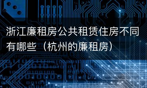 浙江廉租房公共租赁住房不同有哪些（杭州的廉租房）