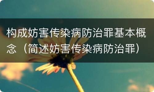构成妨害传染病防治罪基本概念（简述妨害传染病防治罪）