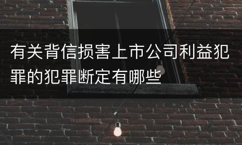 有关背信损害上市公司利益犯罪的犯罪断定有哪些
