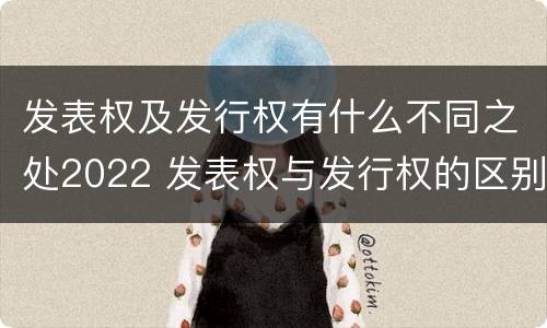 发表权及发行权有什么不同之处2022 发表权与发行权的区别