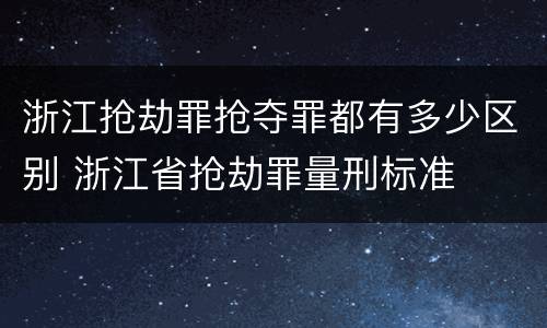 浙江抢劫罪抢夺罪都有多少区别 浙江省抢劫罪量刑标准