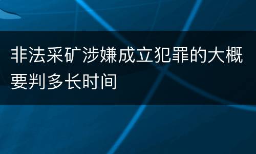 非法采矿涉嫌成立犯罪的大概要判多长时间