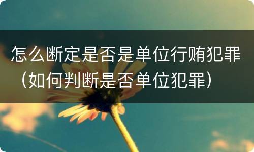 怎么断定是否是单位行贿犯罪（如何判断是否单位犯罪）