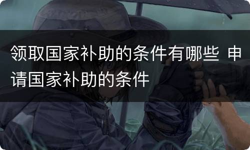 领取国家补助的条件有哪些 申请国家补助的条件