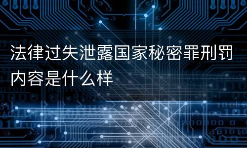 法律过失泄露国家秘密罪刑罚内容是什么样
