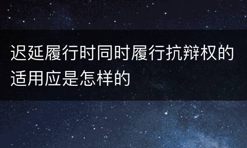 迟延履行时同时履行抗辩权的适用应是怎样的