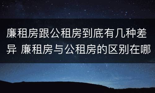 廉租房跟公租房到底有几种差异 廉租房与公租房的区别在哪里