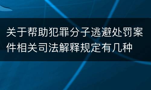 关于帮助犯罪分子逃避处罚案件相关司法解释规定有几种