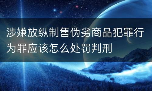 涉嫌放纵制售伪劣商品犯罪行为罪应该怎么处罚判刑