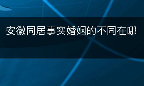 安徽同居事实婚姻的不同在哪