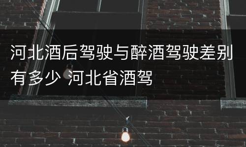 河北酒后驾驶与醉酒驾驶差别有多少 河北省酒驾
