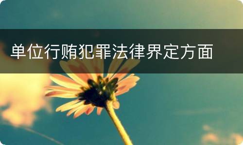 单位行贿犯罪法律界定方面