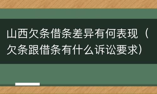 山西欠条借条差异有何表现（欠条跟借条有什么诉讼要求）