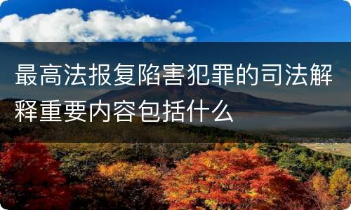 最高法报复陷害犯罪的司法解释重要内容包括什么