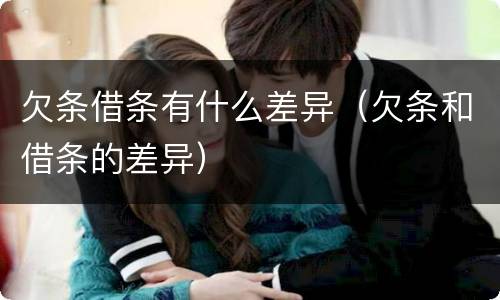 欠条借条有什么差异（欠条和借条的差异）