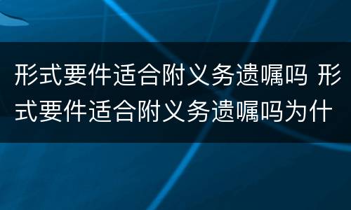 形式要件适合附义务遗嘱吗 形式要件适合附义务遗嘱吗为什么