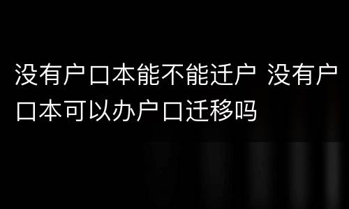 没有户口本能不能迁户 没有户口本可以办户口迁移吗
