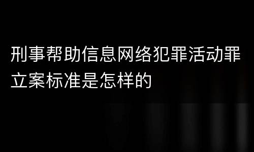 刑事帮助信息网络犯罪活动罪立案标准是怎样的