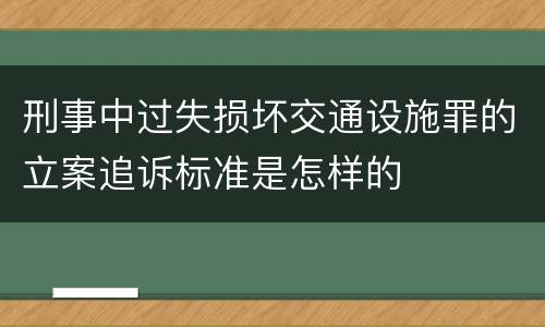 刑事中过失损坏交通设施罪的立案追诉标准是怎样的