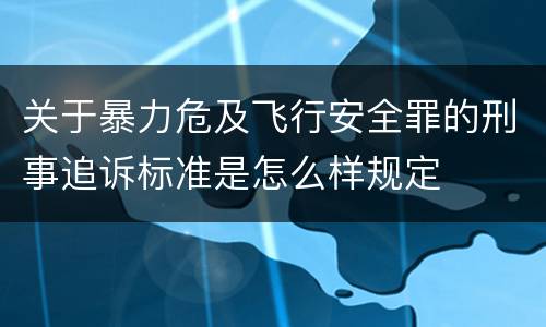 关于暴力危及飞行安全罪的刑事追诉标准是怎么样规定