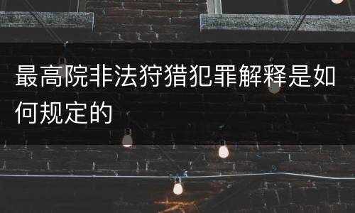 最高院非法狩猎犯罪解释是如何规定的