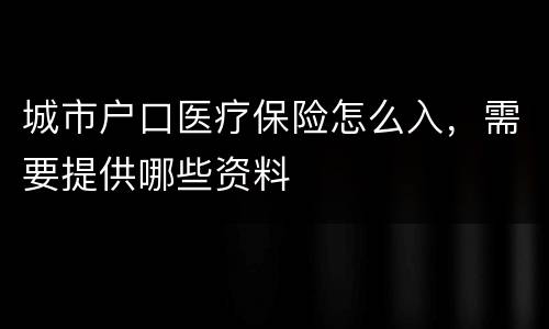 城市户口医疗保险怎么入，需要提供哪些资料