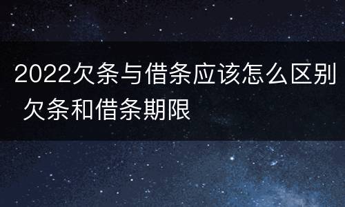 2022欠条与借条应该怎么区别 欠条和借条期限