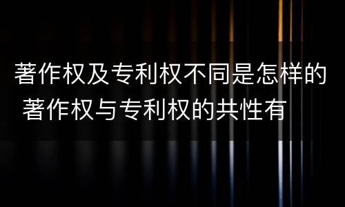 著作权及专利权不同是怎样的 著作权与专利权的共性有