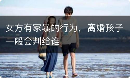 女方有家暴的行为，离婚孩子一般会判给谁