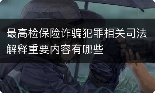 最高检保险诈骗犯罪相关司法解释重要内容有哪些