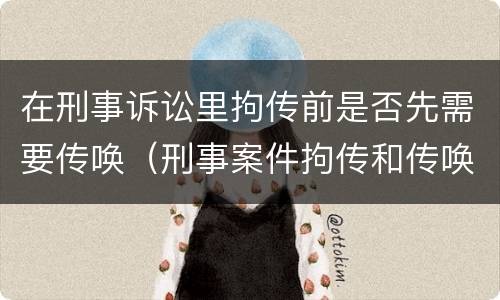在刑事诉讼里拘传前是否先需要传唤（刑事案件拘传和传唤）