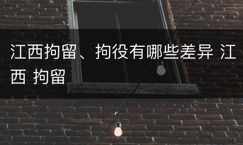 江西拘留、拘役有哪些差异 江西 拘留