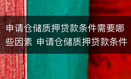 申请仓储质押贷款条件需要哪些因素 申请仓储质押贷款条件需要哪些因素和条件
