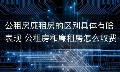 公租房廉租房的区别具体有啥表现 公租房和廉租房怎么收费