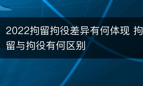 2022拘留拘役差异有何体现 拘留与拘役有何区别