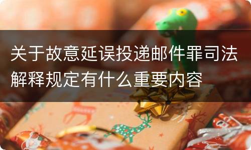 关于故意延误投递邮件罪司法解释规定有什么重要内容