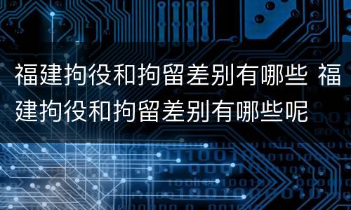 福建拘役和拘留差别有哪些 福建拘役和拘留差别有哪些呢