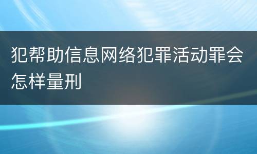 犯帮助信息网络犯罪活动罪会怎样量刑