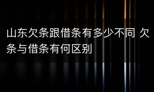 山东欠条跟借条有多少不同 欠条与借条有何区别