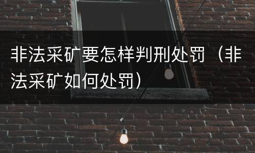非法采矿要怎样判刑处罚（非法采矿如何处罚）