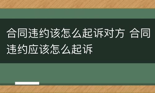 合同违约该怎么起诉对方 合同违约应该怎么起诉